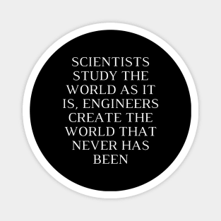 Scientists study the world as it is, engineers create the world that never has been Magnet